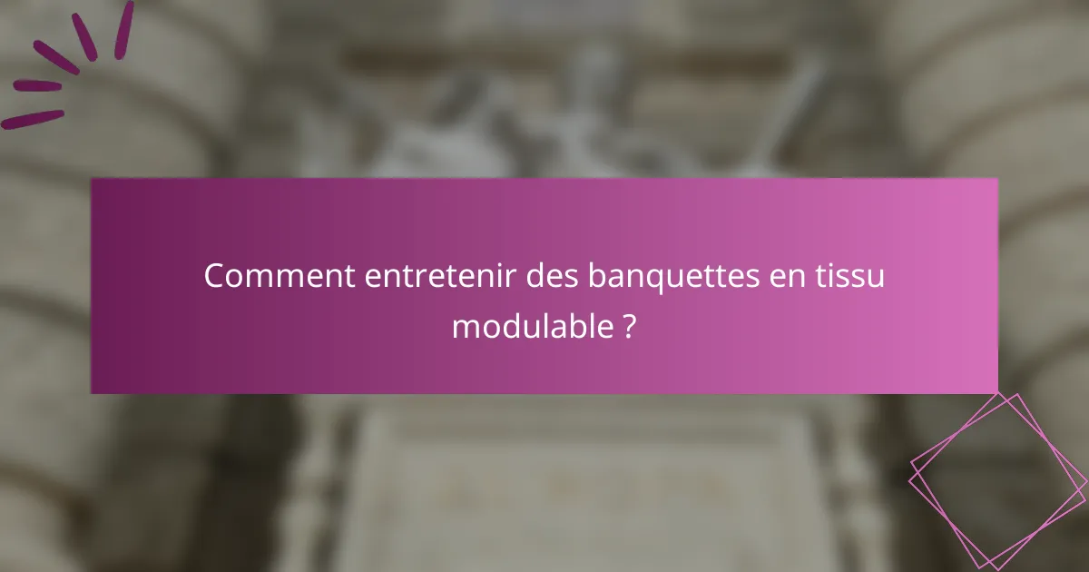 Comment entretenir des banquettes en tissu modulable ?