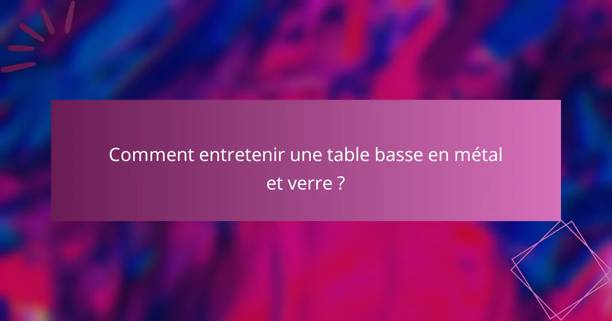 Comment entretenir une table basse en métal et verre ?
