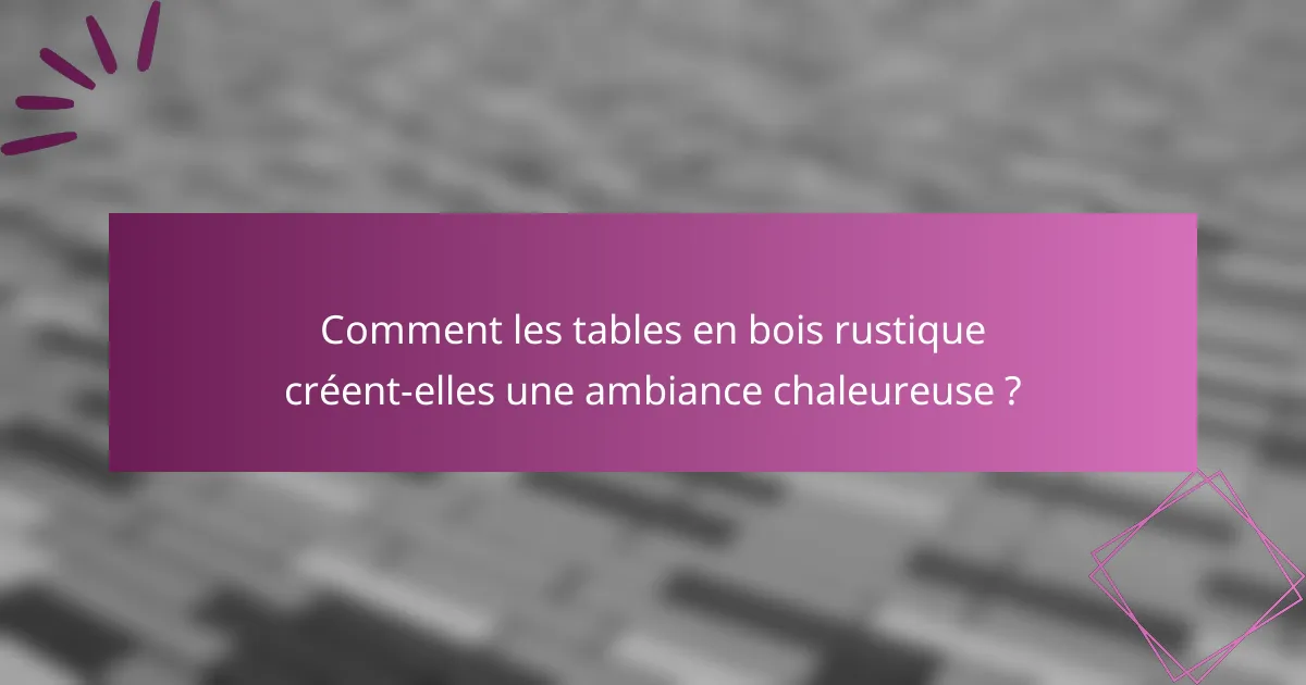 Comment les tables en bois rustique créent-elles une ambiance chaleureuse ?