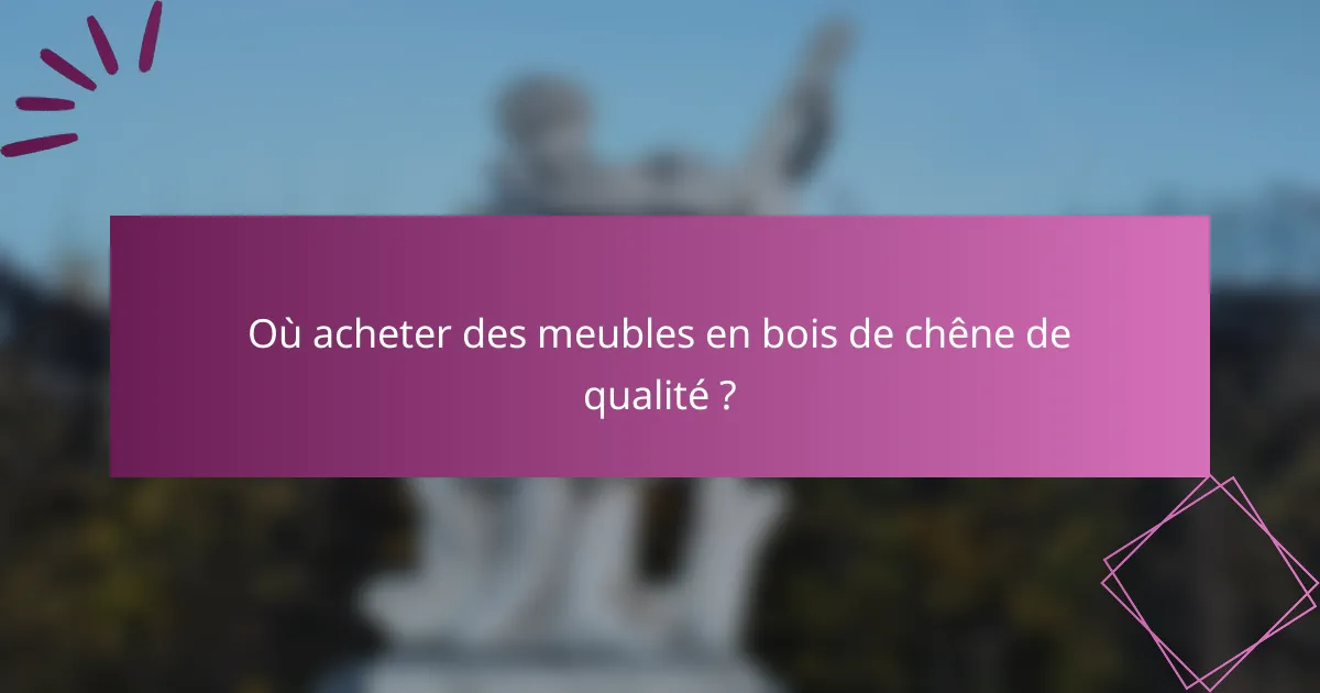 Où acheter des meubles en bois de chêne de qualité ?