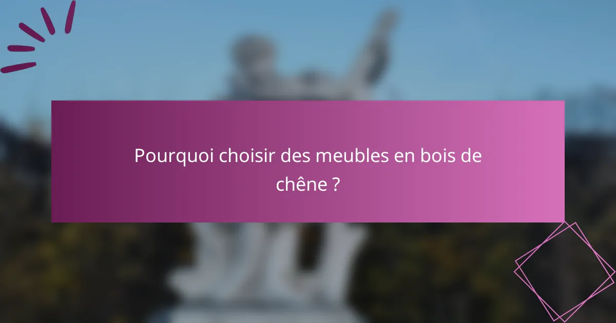 Pourquoi choisir des meubles en bois de chêne ?