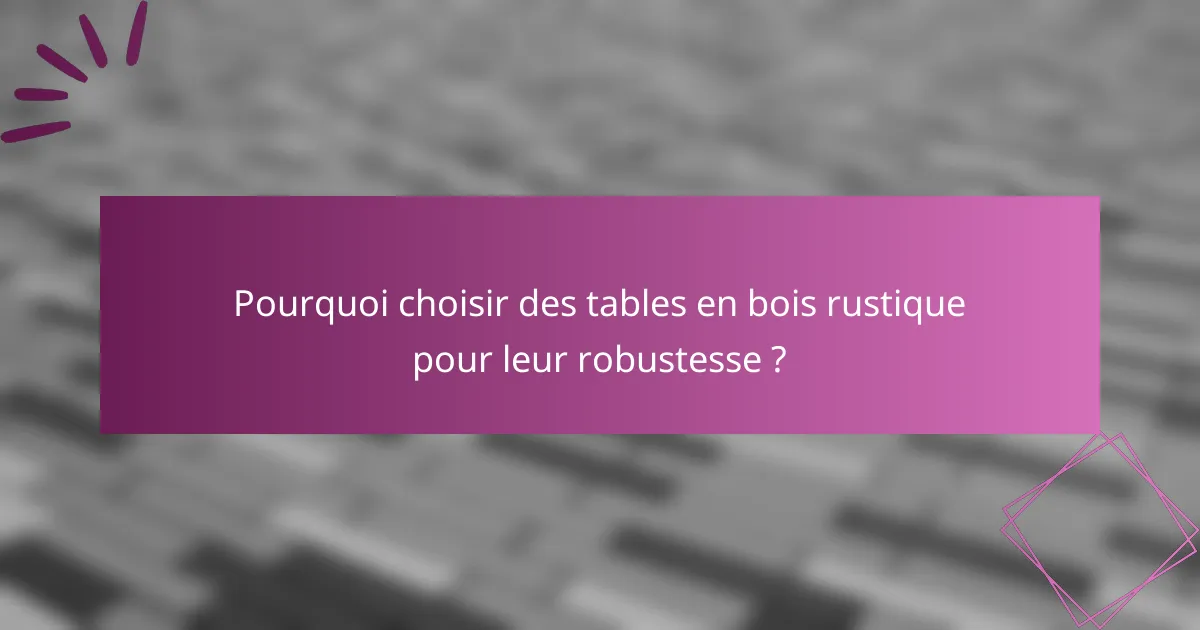 Pourquoi choisir des tables en bois rustique pour leur robustesse ?