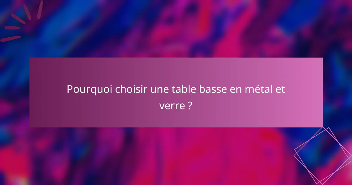 Pourquoi choisir une table basse en métal et verre ?