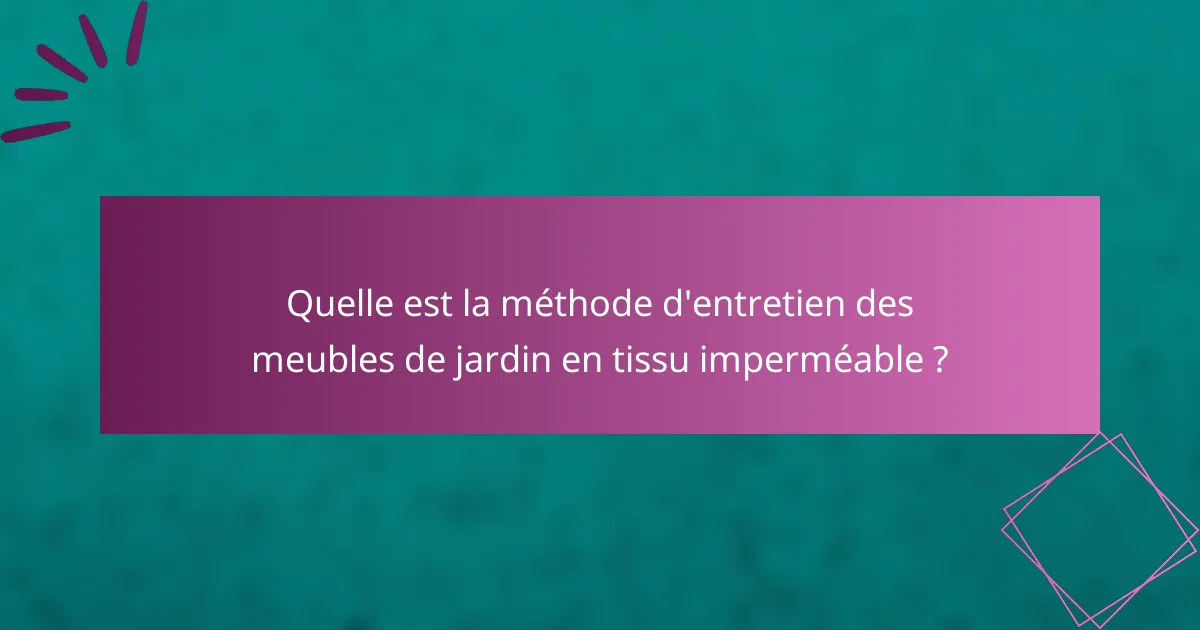 Quelle est la méthode d'entretien des meubles de jardin en tissu imperméable ?