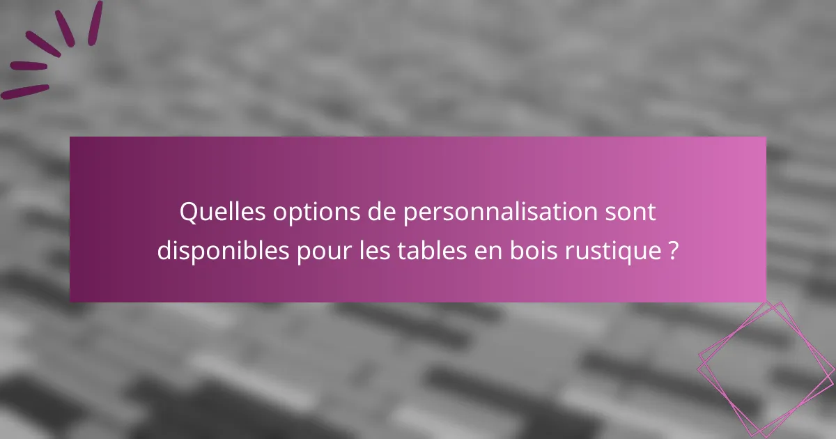 Quelles options de personnalisation sont disponibles pour les tables en bois rustique ?