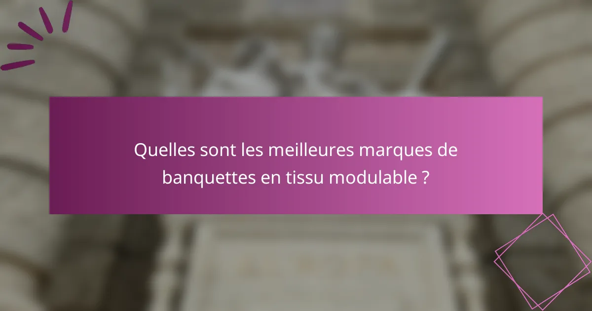 Quelles sont les meilleures marques de banquettes en tissu modulable ?