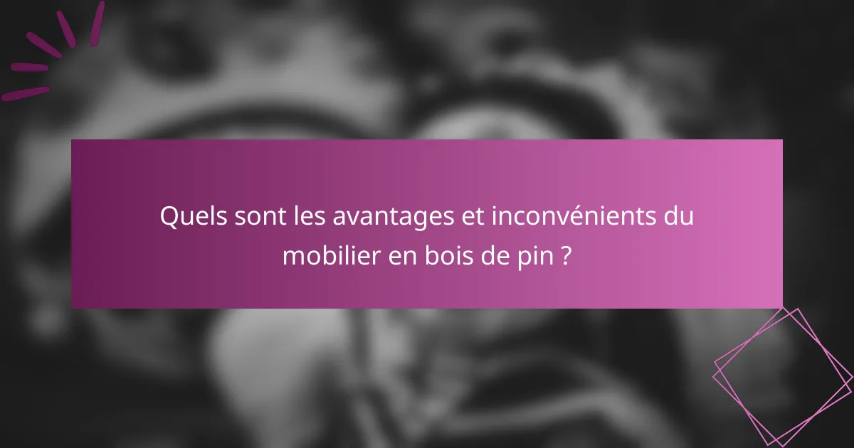 Quels sont les avantages et inconvénients du mobilier en bois de pin ?