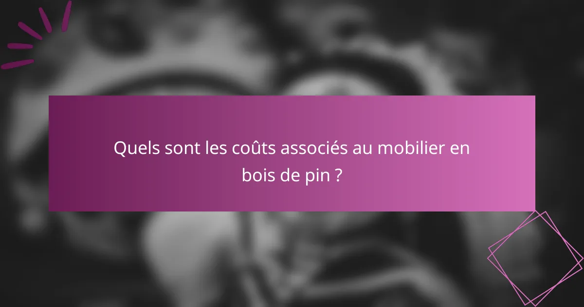 Quels sont les coûts associés au mobilier en bois de pin ?