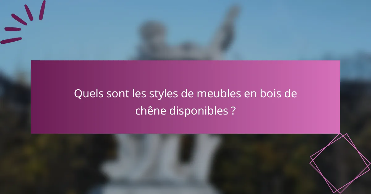 Quels sont les styles de meubles en bois de chêne disponibles ?