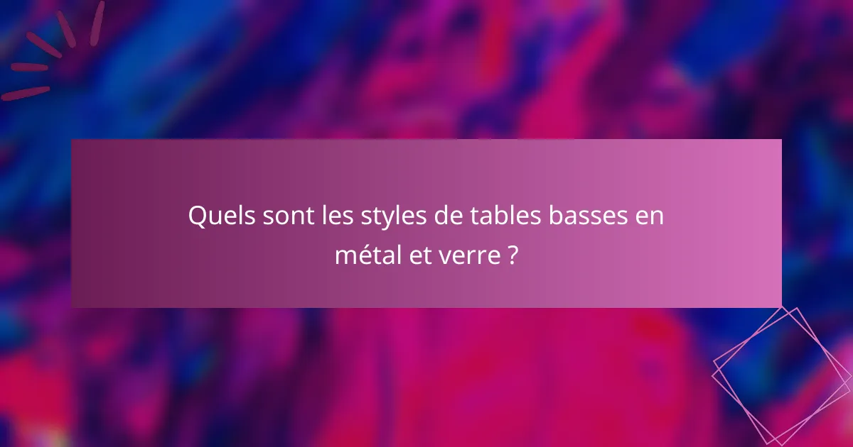 Quels sont les styles de tables basses en métal et verre ?
